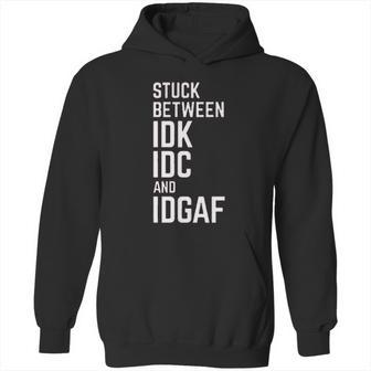 Stuck Between Idk Idc And Idgaf Hoodie | Favorety