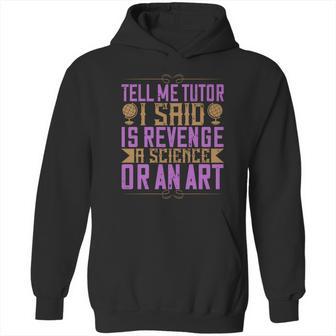 Tell Me Tutor I Said Is Revenge A Science Or An Art Hoodie | Favorety DE