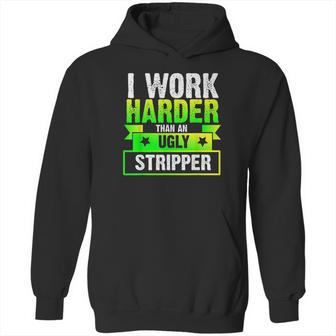 I Work Harder Than An Ugly Stripper Funny Hoodie | Favorety