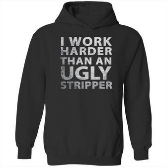 I Work Harder Than An Ugly Stripper Funny Graphic Hoodie | Favorety