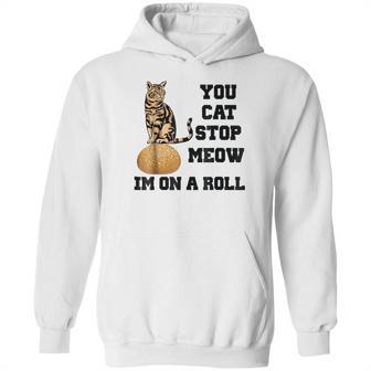 You Cat Stop Meow Im On A Roll Funny Kitty Hoodie | Favorety CA