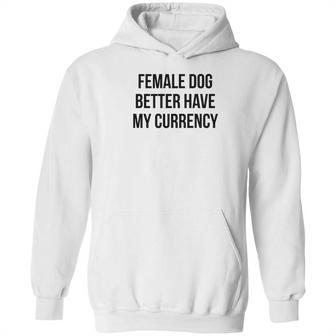 Female Dog Better Have My Currency Funny Word Hoodie | Favorety