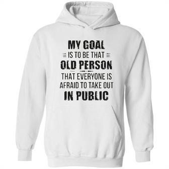 Funny My Goal Is To Be That Old Person That Everyone Is Afraid To Take Out In Public Hoodie | Favorety UK