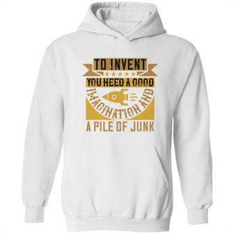 To Invent You Need A Good Imagination And A Pile Of Junk Hoodie | Favorety AU