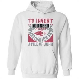 To Invent You Need A Good Imagination And A Pile Of Junk Hoodie | Favorety CA