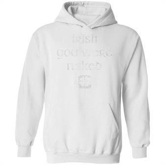 Irish You Were Naked St Patricks Day Hoodie | Favorety CA