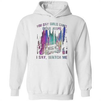 You Say Girls Cant Drive Jeeps I Say Watch Me Hoodie | Favorety