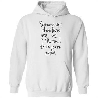 Someone Out There Loves You Not Me I Think Youre A Cunt Hoodie | Favorety