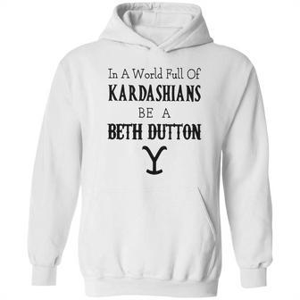 In A World Full Of Kardashians Be A Beth Dutton Shirt Hoodie | Favorety AU