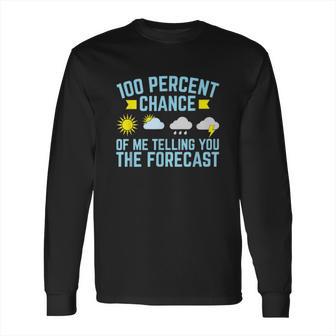 100 Percent Chance Of Me Telling You The Forecast Weather Long Sleeve T-Shirt | Favorety CA