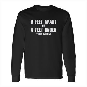 6 Feet Apart Or 6 Feet Under Your Choice Social Distancing Long Sleeve T-Shirt | Favorety DE