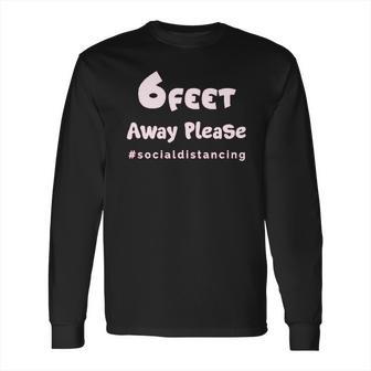 6 Feet Away Please Social Distancing Hastag Long Sleeve T-Shirt | Favorety CA