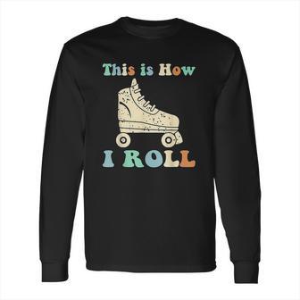 70S This Is How I Roll Vintage Roller Skates Retro Long Sleeve T-Shirt | Favorety