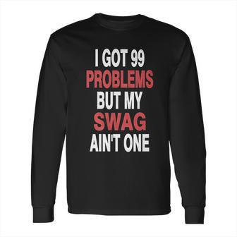 I Got 99 Problems But My Swag Aint One Long Sleeve T-Shirt | Favorety