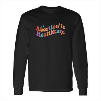 Abortion Is Healthcare Feminist Pro Choice Long Sleeve T-Shirt | Favorety