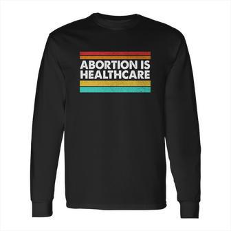 Abortion Is Healthcare Feminist Pro Choice Long Sleeve T-Shirt | Favorety AU