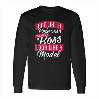 Act Like A Princess Think Like A Boss Look Like A Model Long Sleeve T-Shirt | Favorety