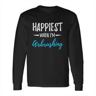 Airbrushing Happiest Funny Artist Gift Idea Funny Gift Long Sleeve T-Shirt | Favorety CA