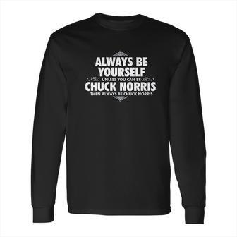 Alway Be Yourself Unless You Can Be Chuck Norris Funny Long Sleeve T-Shirt | Favorety