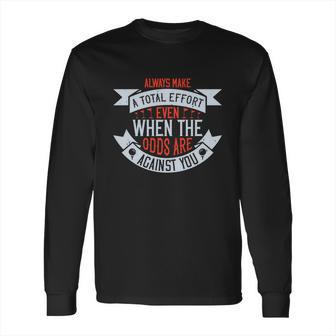 Always Make A Total Effort Even When The Odds Are Against You Long Sleeve T-Shirt | Favorety UK