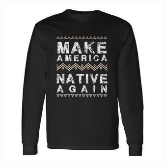 Make America Native Again Support American Indians Long Sleeve T-Shirt | Favorety UK