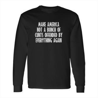 Make America Not A Bunch Of Cunts Offended By Everything Again Long Sleeve T-Shirt | Favorety UK