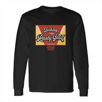 American Pickers Looking For Rusty Gold Long Sleeve T-Shirt | Favorety