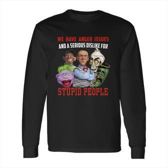 We Have Anger Issues And A Serious Dislike For Stupid People Jeff Dunham T Shirt Long Sleeve T-Shirt | Favorety CA