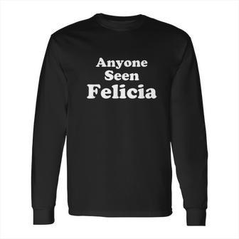 Anyone Seen Felicia Bye Felicia Long Sleeve T-Shirt | Favorety AU