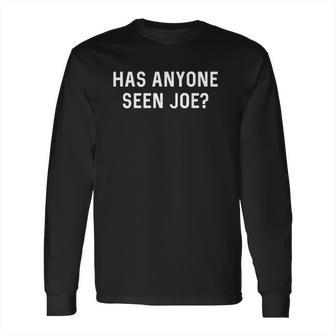 Has Anyone Seen Joe Dont Ask Who Joe Is Long Sleeve T-Shirt | Favorety