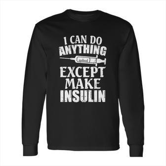 I Can Do Anything Except Make Insulin Type 1 Diabetes Gift Long Sleeve T-Shirt | Favorety AU