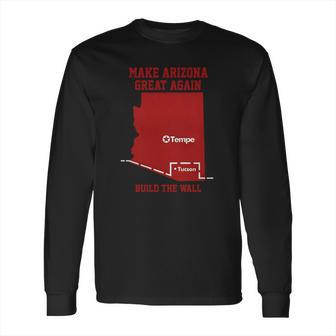 Make Arizona Great Again Build The Wall Long Sleeve T-Shirt | Favorety AU