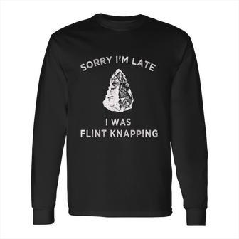 Arrowhead Artifact Sorry Im Late I Was Flint Knapping Long Sleeve T-Shirt | Favorety UK