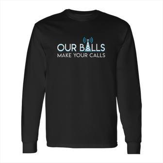 Our Balls Make Your Calls Cell Tower Climber Long Sleeve T-Shirt | Favorety CA