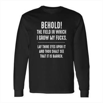 Behold The Field In Which I Grow My Fucks Lay Thine Eyes Upon It T-Shirt Long Sleeve T-Shirt | Favorety