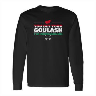 You Bet Your Goulash Im Hungarian Long Sleeve T-Shirt | Favorety DE