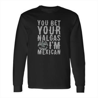 You Bet Your Nalgas Im Mexican T-Shirt Sports Tshirt Long Sleeve T-Shirt | Favorety DE