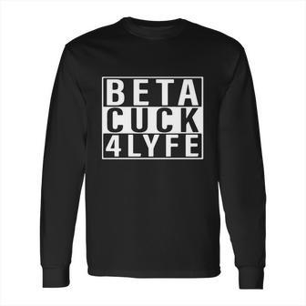 Beta Cuck 4 Lyfe Shirt Long Sleeve T-Shirt | Favorety