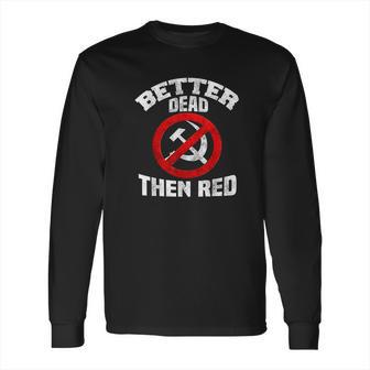 Better Dead Than Red Anti Socialism Anti Communism Long Sleeve T-Shirt | Favorety