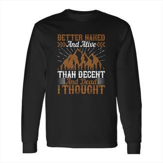 Better Naked And Alive Than Decent And Dead I Thought Long Sleeve T-Shirt | Favorety