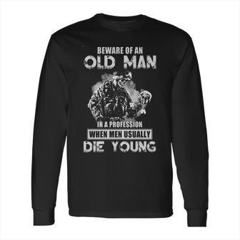 Beware Of An Old Man In A Profession When Men Usually Die Young 2022 Trend Long Sleeve T-Shirt | Favorety