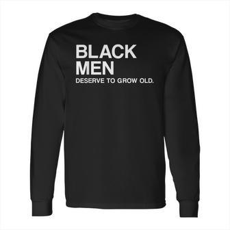 Black Men Deserve To Grow Old Long Sleeve T-Shirt | Favorety