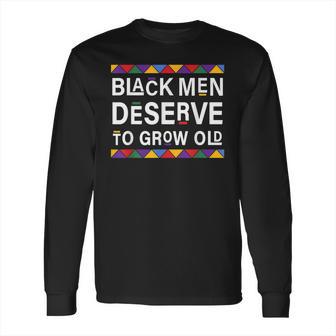 Black History Month Black Men Deserve To Grow Old Afro Long Sleeve T-Shirt | Favorety DE