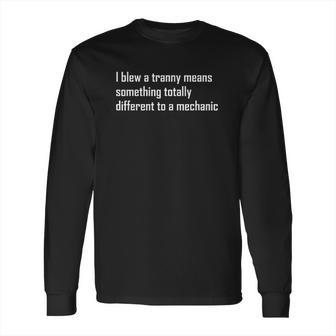 I Blew A Tranny Means Something Totally Different To A Mechanic Long Sleeve T-Shirt | Favorety