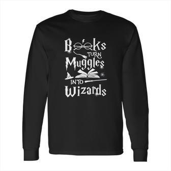 Books Turn Muggles Into Wizards Long Sleeve T-Shirt | Favorety AU