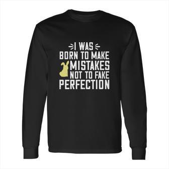 I Was Born To Make Mistakes Not To Fake Perfection Long Sleeve T-Shirt | Favorety AU