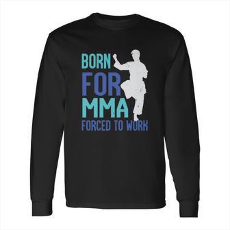 Born For Mma Forced To Work Long Sleeve T-Shirt | Favorety