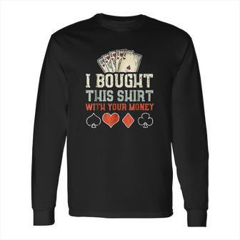 I Bought This With Your Money Funny Poker Gift Long Sleeve T-Shirt | Favorety