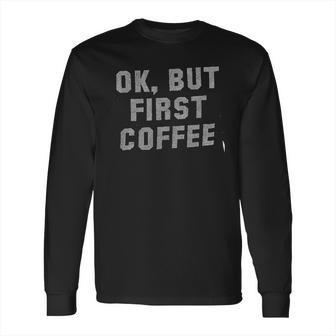 Brisco Brands Ok But First Long Sleeve T-Shirt | Favorety