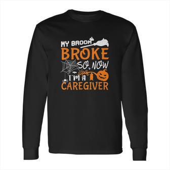 My Broom Broke So Now Im A Caregiver Halloween Long Sleeve T-Shirt | Favorety DE